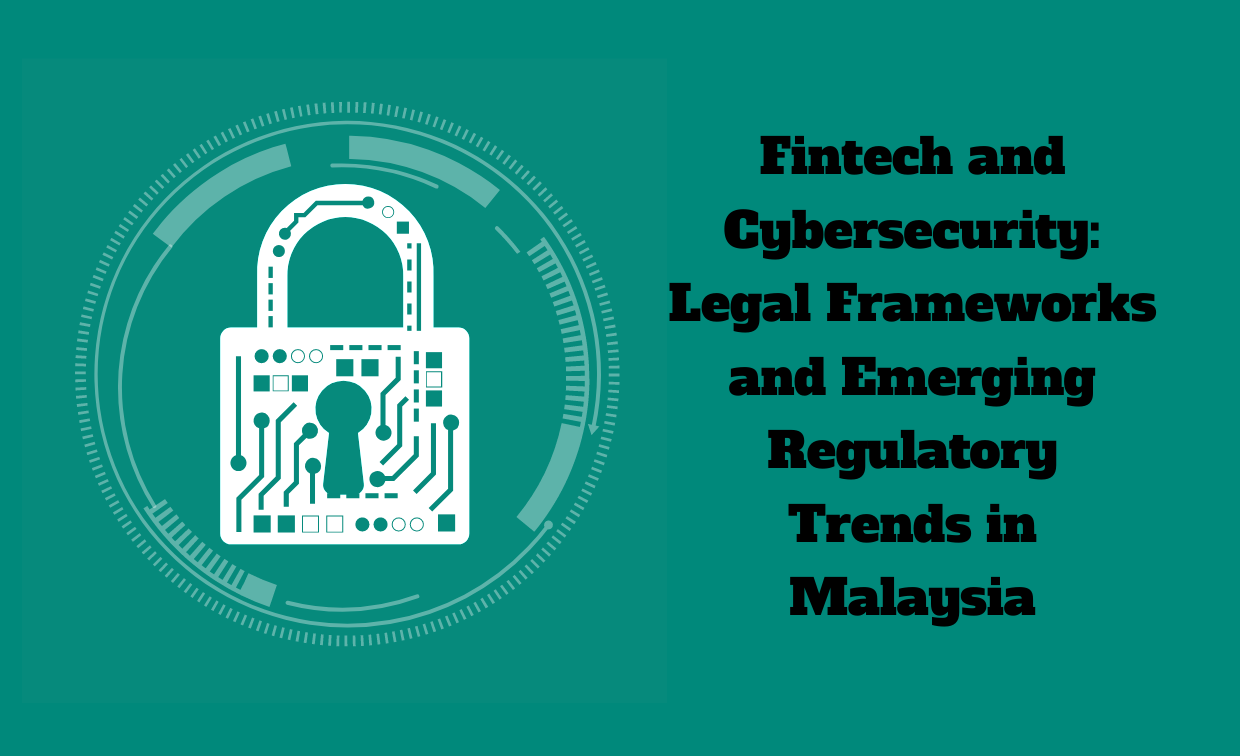 Fintech and Cybersecurity: Legal Frameworks and Emerging Regulatory Trends in Malaysia